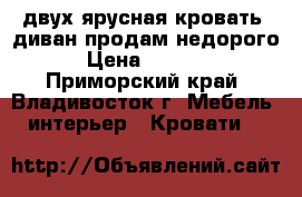 двух ярусная кровать- диван продам недорого. › Цена ­ 20 000 - Приморский край, Владивосток г. Мебель, интерьер » Кровати   